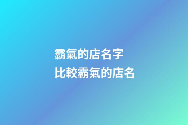 霸氣的店名字 比較霸氣的店名-第1張-店鋪起名-玄機派